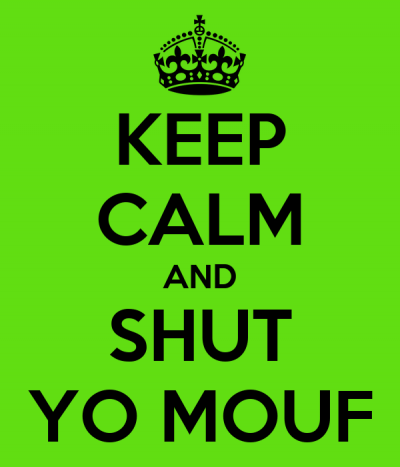Keep calm and shut yo mouf