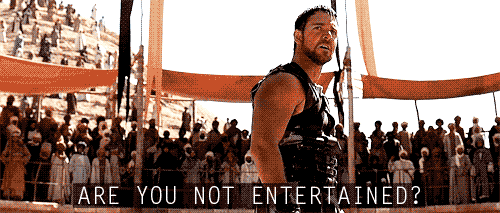 Are you not entertained