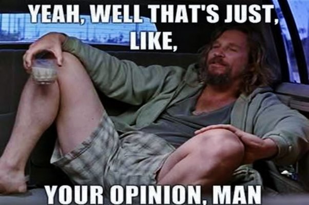 Yeah well thats just like your opinion man Yeah well thats just like your opinion man